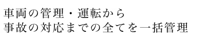 車両の管理・運転から事故の対応までの全てを一括管理