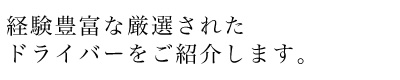 経験豊富な厳選されたドライバーをご紹介します。