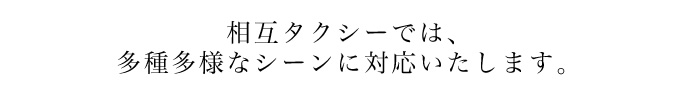 相互タクシーでは、多種多様なシーンに対応いたします。