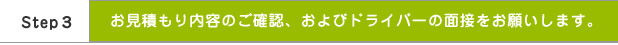 お見積もり内容のご確認、およびドライバーの面接をお願いします。
