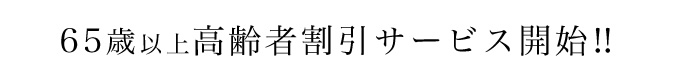 65歳以上高齢者割引サービス開始！！