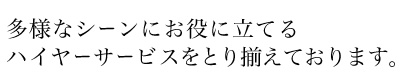 多様なシーンにお役に立てるハイヤーサービスをとり揃えております。