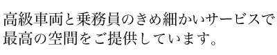 高級車両と乗務員のきめ細かいサービスで最高の空間をご提供しています。