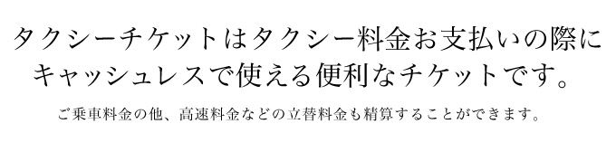 ご乗車料金はもちろん、有料道路･駐車料金も全てチケットでOK。現金は全く不要。